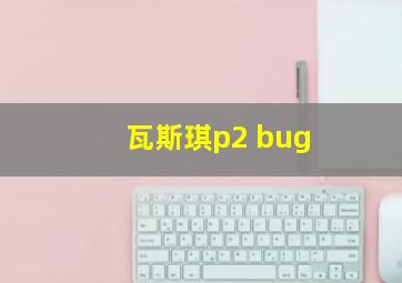 瓦斯琪p2 bug